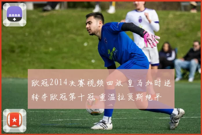 欧冠2014决赛视频回放 皇马加时逆转夺欧冠第十冠 重温拉莫斯绝平