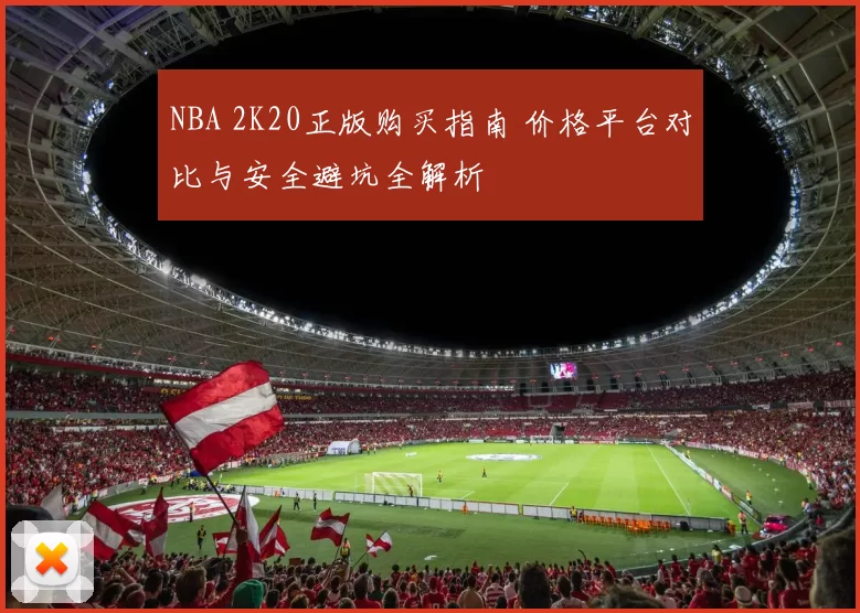 NBA 2K20正版购买指南 价格平台对比与安全避坑全解析