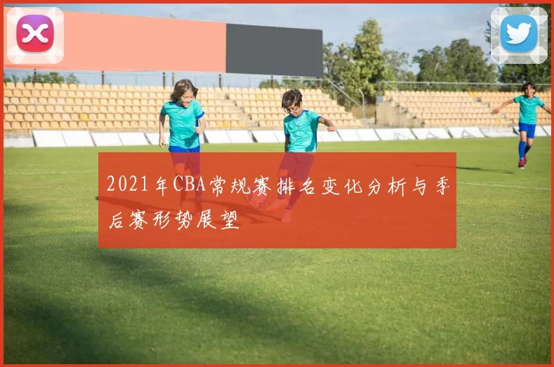 2021年CBA常规赛排名变化分析与季后赛形势展望