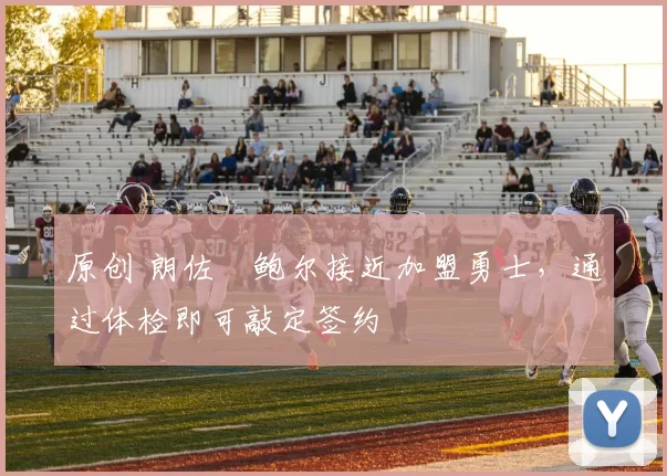 原创 朗佐・鲍尔接近加盟勇士，通过体检即可敲定签约