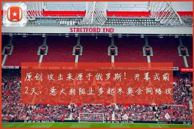 原创 攻击来源于俄罗斯！开幕式前2天，意大利阻止多起冬奥会网络攻击