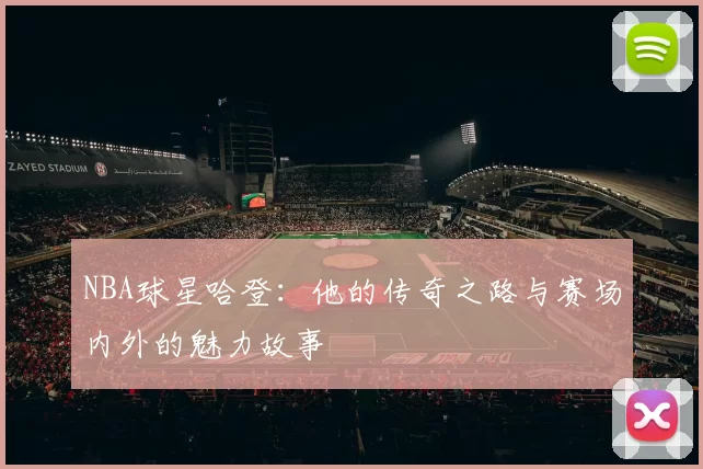 NBA球星哈登：他的传奇之路与赛场内外的魅力故事