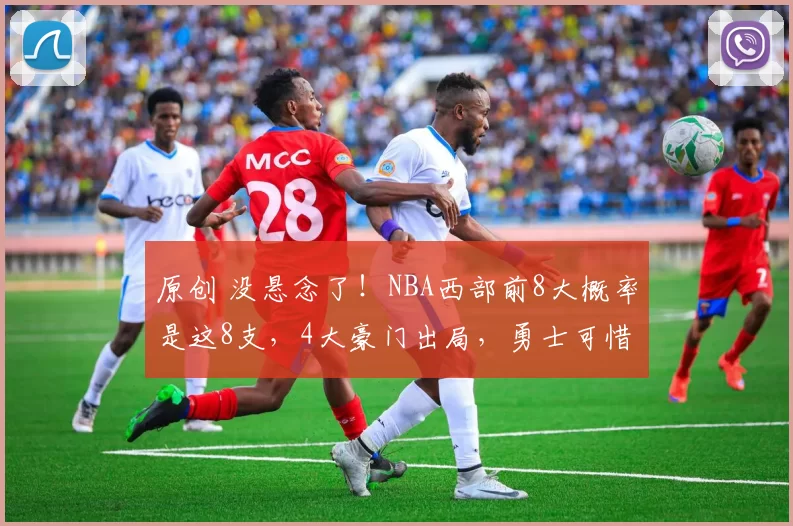 原创 没悬念了！NBA西部前8大概率是这8支，4大豪门出局，勇士可惜了