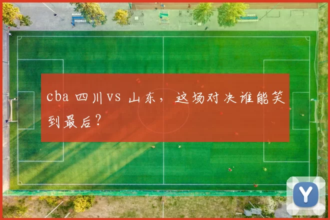 cba 四川vs 山东，这场对决谁能笑到最后？