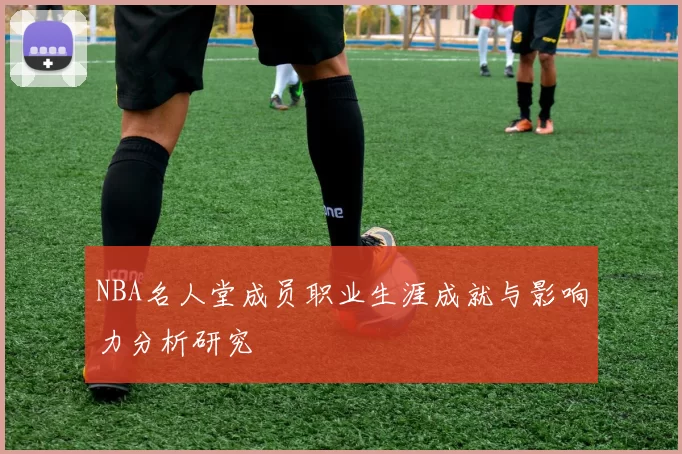 NBA名人堂成员职业生涯成就与影响力分析研究