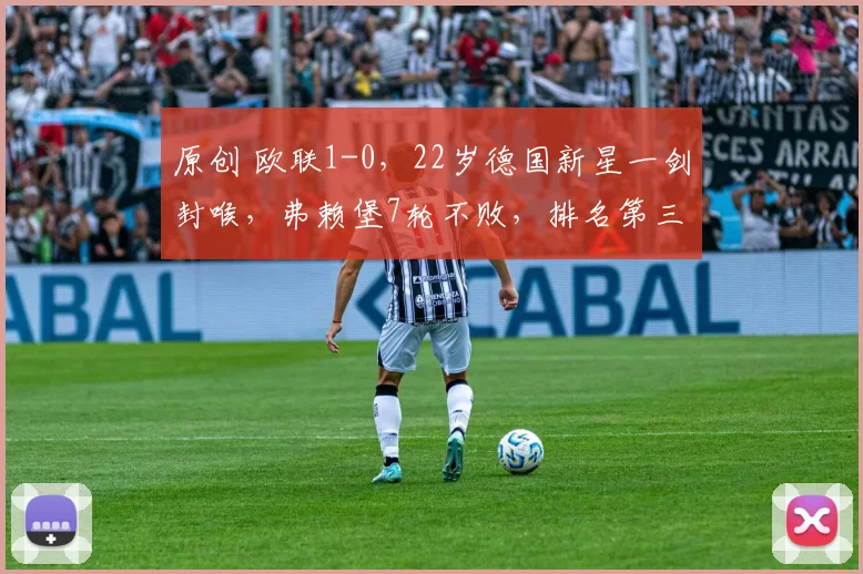 原创 欧联1-0，22岁德国新星一剑封喉，弗赖堡7轮不败，排名第三